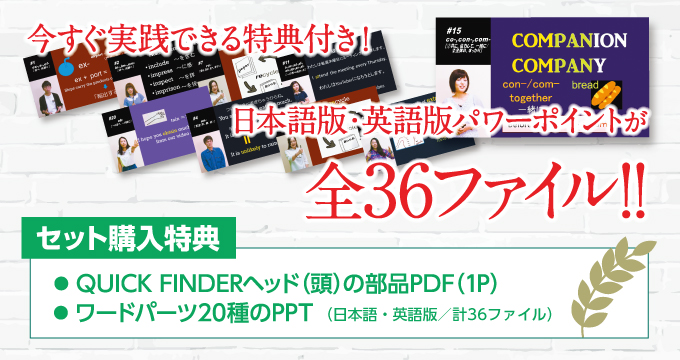 今すぐ実践できる特典付き!! 日本語版・英語版パワーポイントが全36ファイル！■セット購入特典／・QUICK FINDERヘッド（頭）の部品PDF（1P）・ワードパーツ20種のPPT（日本語・英語版／各巻ごとに10種のPPT 計18ファイル／セット購入で計36ファイルがダウンロードできます）