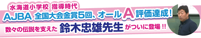 AJBA全国大会金賞5回、オールA評価達成!数々の伝説を支えた鈴木忠雄先生がついに登場!!