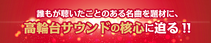 誰もが聴いたことのある名曲を題材に、高輪台サウンドの核心に迫る!!