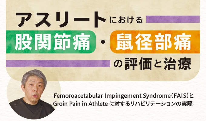 アスリートにおける股関節痛・鼠径部痛の評価と治療～Femoroacetabular Impingement Syndrome（FAIS）と Groin  Pain in Athlete に対するリハビリテーションの実際～【全2巻・分売不可】